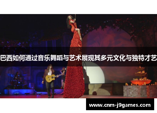 巴西如何通过音乐舞蹈与艺术展现其多元文化与独特才艺