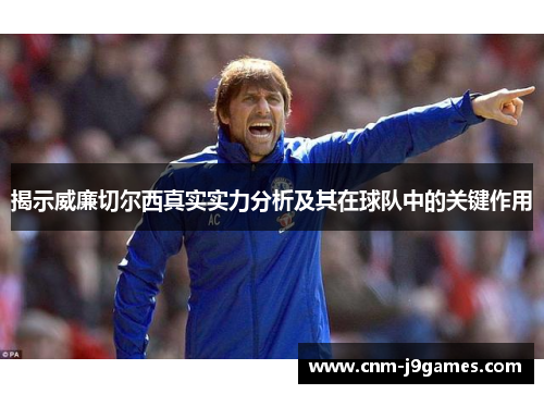 揭示威廉切尔西真实实力分析及其在球队中的关键作用