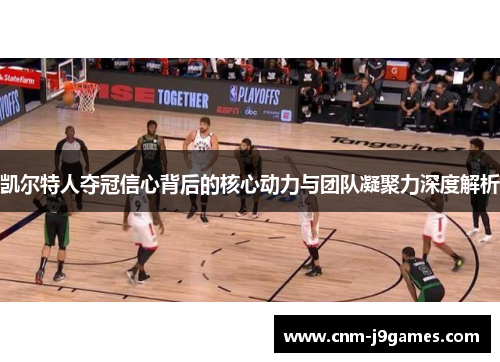 凯尔特人夺冠信心背后的核心动力与团队凝聚力深度解析 凯尔特人夺冠信心背后的核心动力与团队凝聚力深度解析