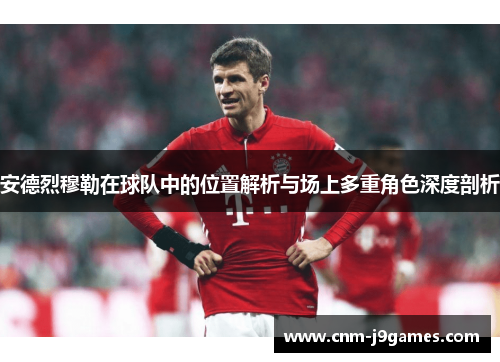 安德烈穆勒在球队中的位置解析与场上多重角色深度剖析 安德烈穆勒在球队中的位置解析与场上多重角色深度剖析