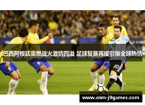 巴西阿根廷重燃战火激情四溢 足球复赛再度引爆全球热情