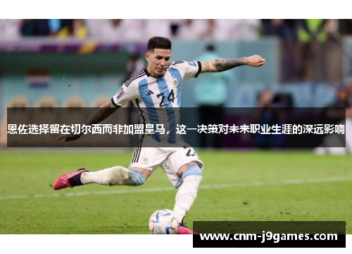 恩佐选择留在切尔西而非加盟皇马，这一决策对未来职业生涯的深远影响