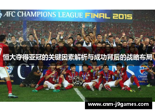 恒大夺得亚冠的关键因素解析与成功背后的战略布局