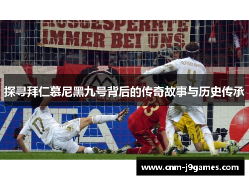 探寻拜仁慕尼黑九号背后的传奇故事与历史传承 探寻拜仁慕尼黑九号背后的传奇故事与历史传承