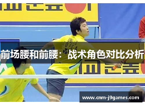 前场腰和前腰:战术角色对比分析 前场腰和前腰:战术角色对比分析