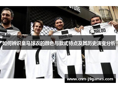 如何辨识皇马球衣的颜色与款式特点及其历史演变分析