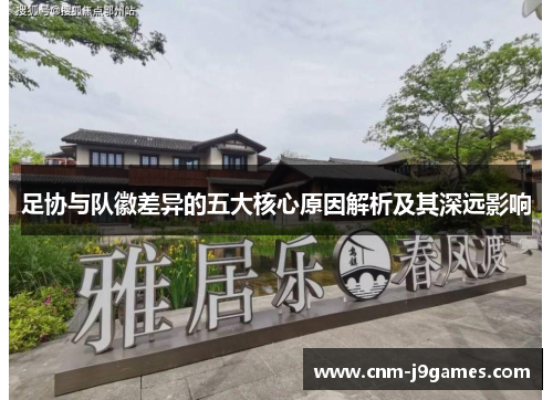 足协与队徽差异的五大核心原因解析及其深远影响 足协与队徽差异的五大核心原因解析及其深远影响