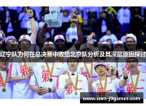 辽宁队为何在总决赛中败给北京队分析及其深层原因探讨 辽宁队为何在总决赛中败给北京队分析及其深层原因探讨