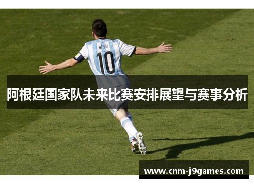 阿根廷国家队未来比赛安排展望与赛事分析