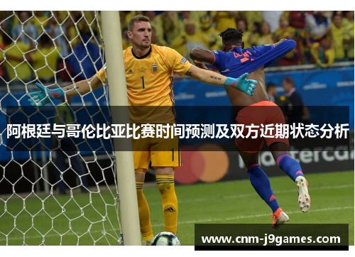 阿根廷与哥伦比亚比赛时间预测及双方近期状态分析