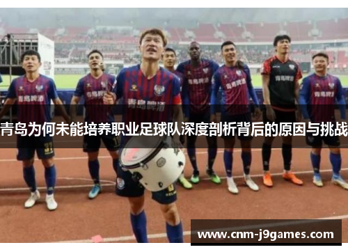 青岛为何未能培养职业足球队深度剖析背后的原因与挑战