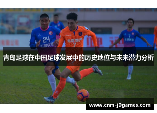 青岛足球在中国足球发展中的历史地位与未来潜力分析 青岛足球在中国足球发展中的历史地位与未来潜力分析