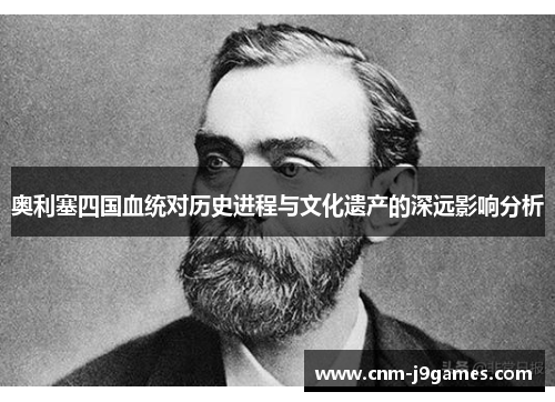 奥利塞四国血统对历史进程与文化遗产的深远影响分析 奥利塞四国血统对历史进程与文化遗产的深远影响分析
