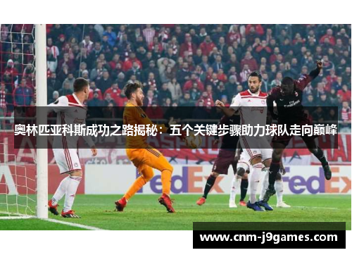 奥林匹亚科斯成功之路揭秘：五个关键步骤助力球队走向巅峰