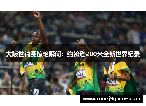 大阪世锦赛惊艳瞬间：约翰逊200米全新世界纪录