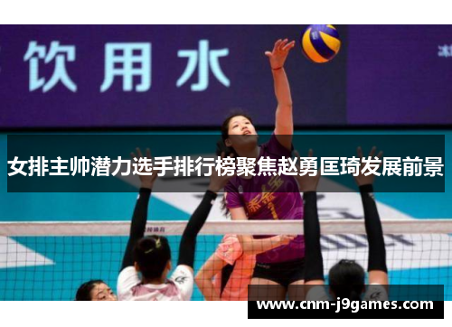 女排主帅潜力选手排行榜聚焦赵勇匡琦发展前景 女排主帅潜力选手排行榜聚焦赵勇匡琦发展前景