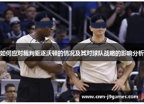 如何应对裁判驱逐沃顿的情况及其对球队战略的影响分析 如何应对裁判驱逐沃顿的情况及其对球队战略的影响分析
