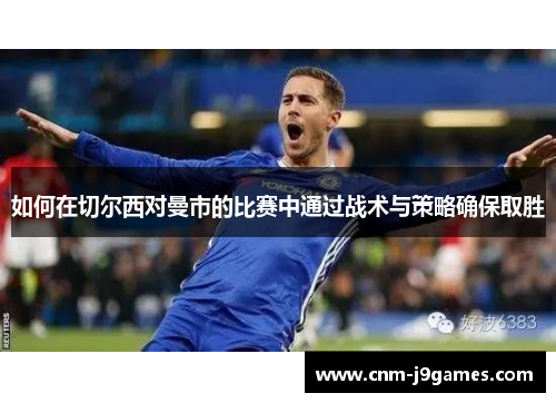 如何在切尔西对曼市的比赛中通过战术与策略确保取胜 如何在切尔西对曼市的比赛中通过战术与策略确保取胜