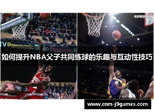 如何提升NBA父子共同练球的乐趣与互动性技巧