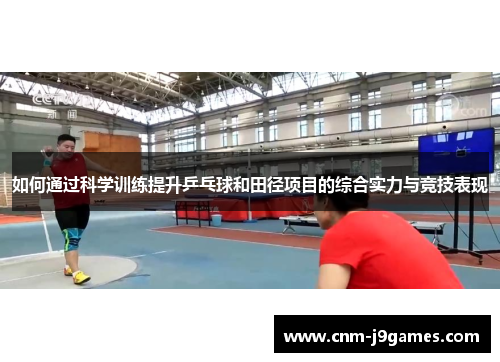 如何通过科学训练提升乒乓球和田径项目的综合实力与竞技表现 如何通过科学训练提升乒乓球和田径项目的综合实力与竞技表现