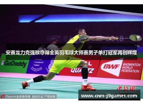 安赛龙力克强敌夺得全英羽毛球大师赛男子单打冠军再创辉煌