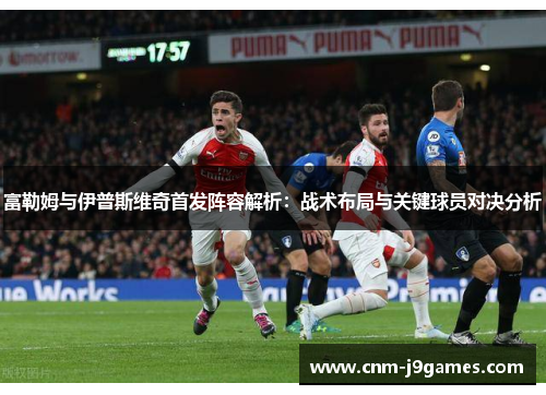 富勒姆与伊普斯维奇首发阵容解析：战术布局与关键球员对决分析