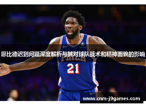 恩比德迟到问题深度解析与其对球队战术和精神面貌的影响