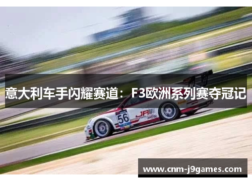 意大利车手闪耀赛道：F3欧洲系列赛夺冠记
