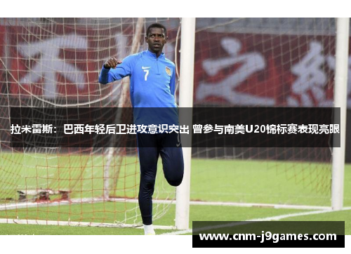 拉米雷斯：巴西年轻后卫进攻意识突出 曾参与南美U20锦标赛表现亮眼