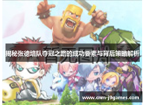 揭秘张德培队夺冠之路的成功要素与背后策略解析