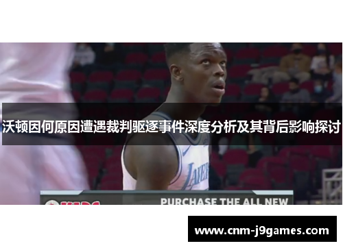 沃顿因何原因遭遇裁判驱逐事件深度分析及其背后影响探讨