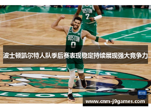 波士顿凯尔特人队季后赛表现稳定持续展现强大竞争力