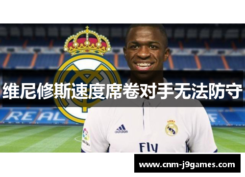 维尼修斯速度席卷对手无法防守 维尼修斯速度席卷对手无法防守
