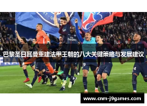 巴黎圣日耳曼重建法甲王朝的八大关键策略与发展建议