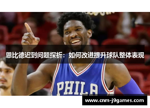 恩比德迟到问题探析：如何改进提升球队整体表现