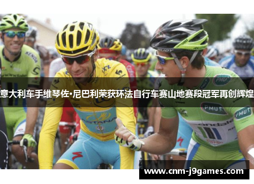 意大利车手维琴佐·尼巴利荣获环法自行车赛山地赛段冠军再创辉煌 意大利车手维琴佐·尼巴利荣获环法自行车赛山地赛段冠军再创辉煌