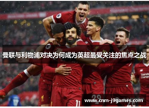 曼联与利物浦对决为何成为英超最受关注的焦点之战