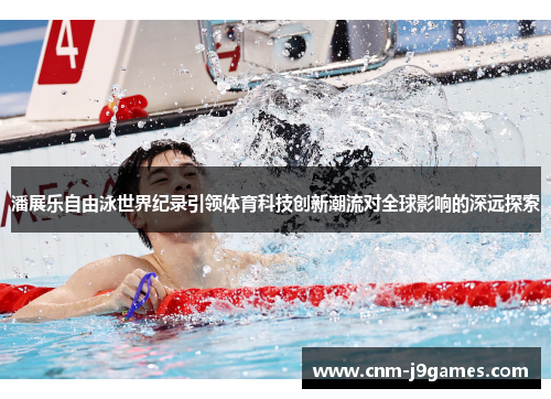 潘展乐自由泳世界纪录引领体育科技创新潮流对全球影响的深远探索