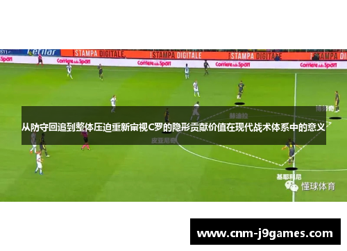 从防守回追到整体压迫重新审视C罗的隐形贡献价值在现代战术体系中的意义