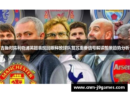 吉鲁对阵利物浦英超表现回暖释放球队复苏重要信号解读前景趋势分析