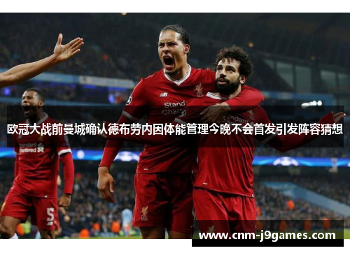 欧冠大战前曼城确认德布劳内因体能管理今晚不会首发引发阵容猜想 欧冠大战前曼城确认德布劳内因体能管理今晚不会首发引发阵容猜想