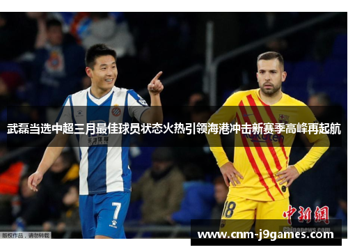 武磊当选中超三月最佳球员状态火热引领海港冲击新赛季高峰再起航 武磊当选中超三月最佳球员状态火热引领海港冲击新赛季高峰再起航