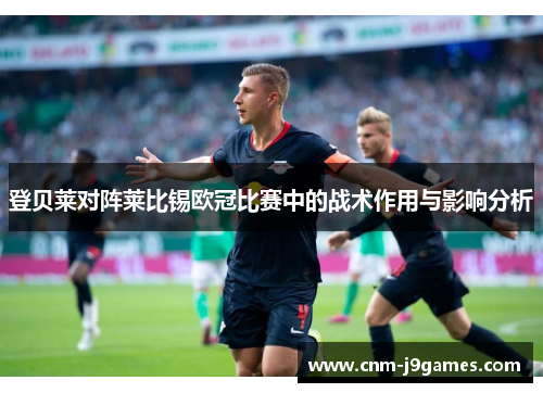 登贝莱对阵莱比锡欧冠比赛中的战术作用与影响分析 登贝莱对阵莱比锡欧冠比赛中的战术作用与影响分析