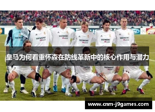 皇马为何看重怀森在防线革新中的核心作用与潜力 皇马为何看重怀森在防线革新中的核心作用与潜力