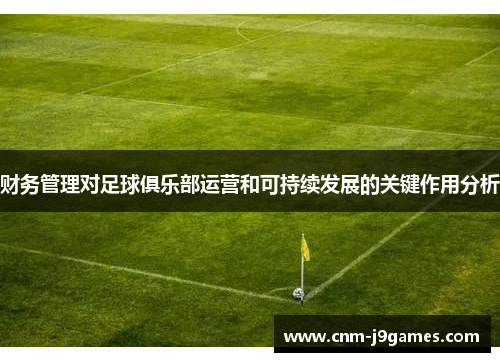财务管理对足球俱乐部运营和可持续发展的关键作用分析 财务管理对足球俱乐部运营和可持续发展的关键作用分析